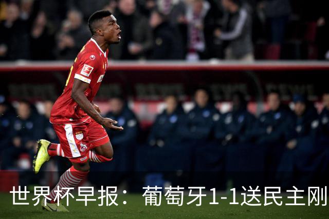 世界杯早报：葡萄牙1-1送民主刚果世界杯首分；英格兰4-2克罗地亚