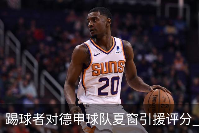 踢球者对德甲球队夏窗引援评分 拜仁第一多特第十